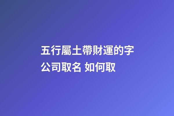 五行屬土帶財運的字公司取名 如何取-第1張-公司起名-玄機派